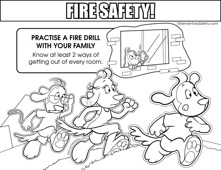 Fire Safety
practice A FIRE DRILL WITH YOUR FAMILY. 
Know at least two ways of getting out  of every room. 